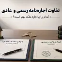 تفاوت اجاره‌نامه رسمی و عادی؛ کدام برای اجاره ملک بهتر است؟