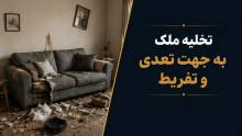 تخلیه ملک به دلیل تعدی و تفریط مستأجر؛ شرایط، مدارک و مراحل