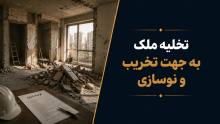 تخلیه ملک برای تخریب و نوسازی؛ شرایط، مدارک و مراحل