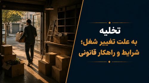 تخلیه به علت تغییر شغل؛ شرایط و راهکار قانونی